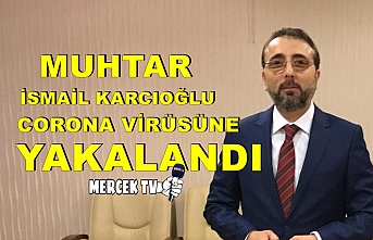 Muhtar İsmail Karcıoğlu Corona Virüsüne Yakalandı !.