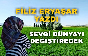 Filiz Eryaşar Yazdı Sevgi Dünyayı Değiştirecek !.