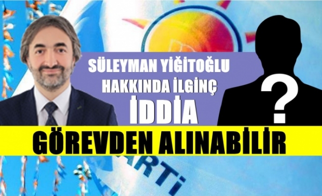 Yiğitoğlu Hakkında İlginç İddia Görevden Alınabilir !.