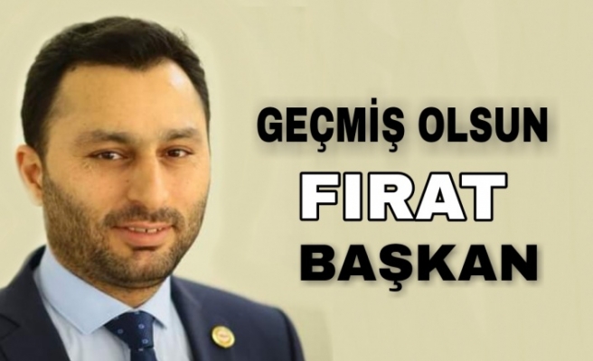 Geçmiş Olsun Fırat Başkan