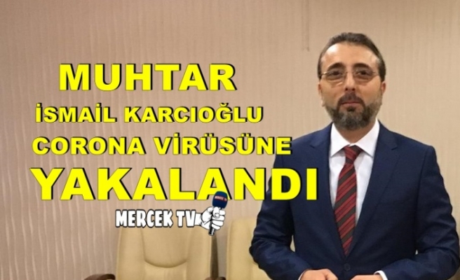 Muhtar İsmail Karcıoğlu Corona Virüsüne Yakalandı !.