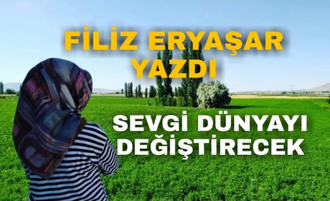 Filiz Eryaşar Yazdı Sevgi Dünyayı Değiştirecek !.