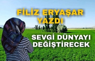 Filiz Eryaşar Yazdı Sevgi Dünyayı Değiştirecek...